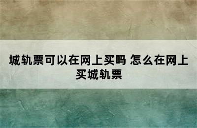 城轨票可以在网上买吗 怎么在网上买城轨票